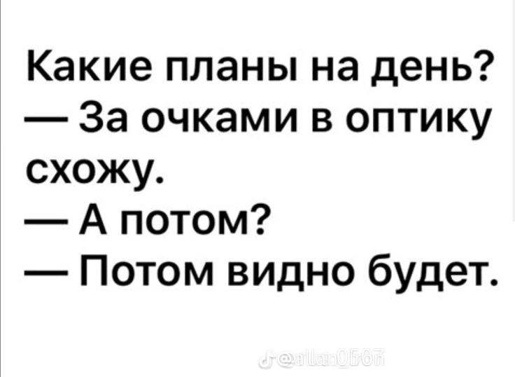 Какие планы на день? За очками в оптику схожу. А потом? Потом видно будет.