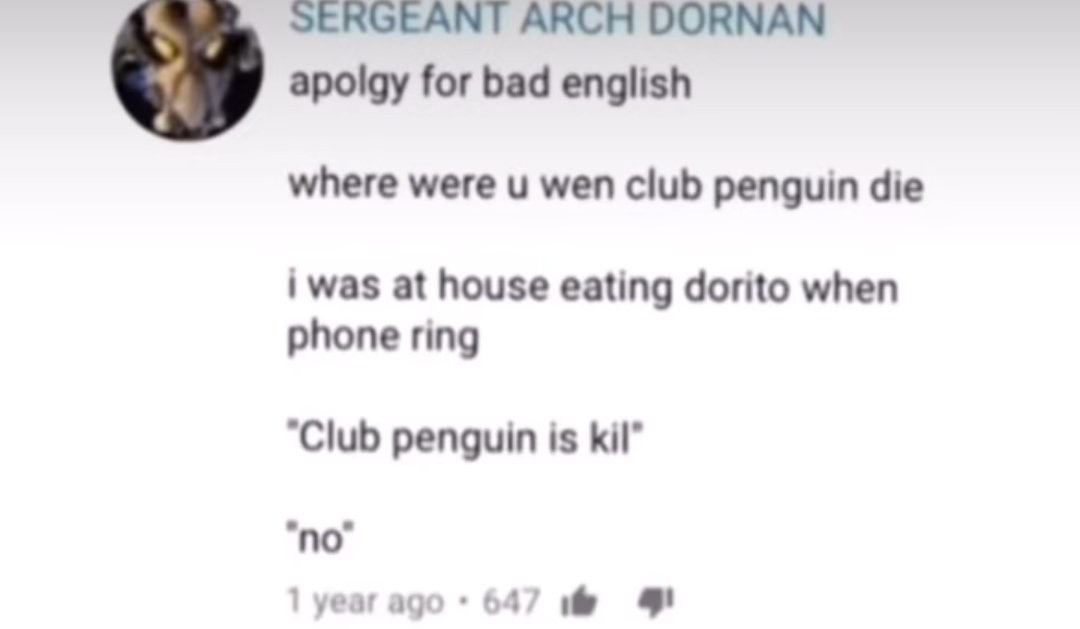 SERGEANT ARCH DORNAN apolgy for bad english where were wen club penguin die i was at house eating dorito when phone ring “Club penguin is "по" 1 647 4