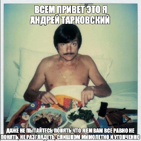 ВСЕМ ПРИВЕТ ЭТО Я АНДРЕЙ ТАРКОВСКИЙ ДАЖЕ ПОНЯТЬ чтоя BAM ВСЕРАВНО HE ПОНЯТЬ, HE РАЗГЛЯДЕТЬ, СЛИШКОМ MAMONETHO И УТОНЧЕННО