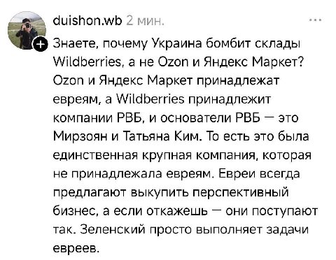 duishon.wb 2 мин Знаете, почему Украина бомбит склады Wildberries, а не Ozon и Яндекс Маркет? Ozon и Яндекс Маркет принадлежат евреям, а Wildberries принадлежит компании РВБ, и основатели РВБ это Мирз