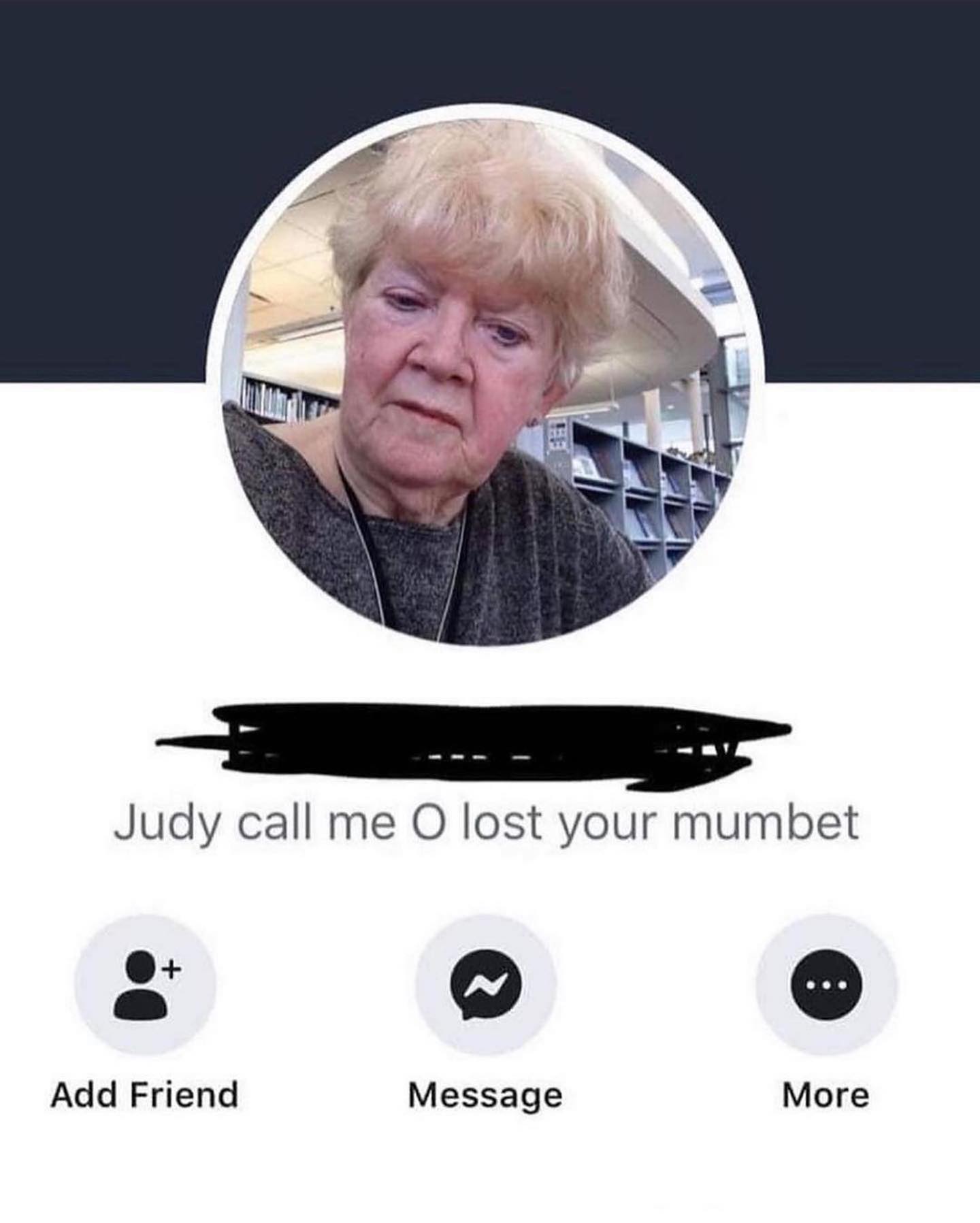 Judy call О lost your mumbet Add Friend Message More