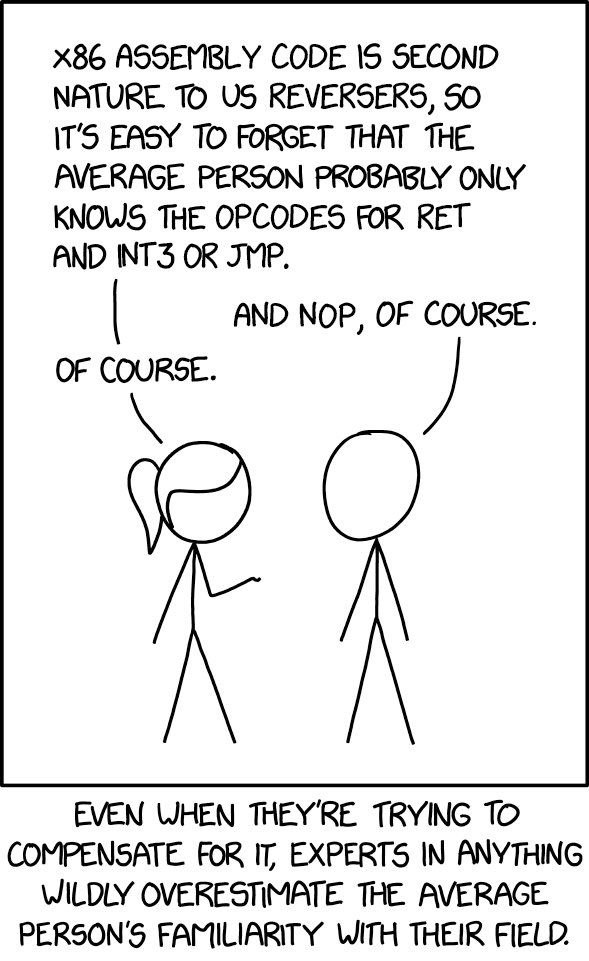 ASSEMBLY CODE 15 SECOND NATURE ТО REVERSERS, 50 IT'S EASY TO FORGET THAT THE AVERAGE PERSON PROBABLY ONLY KNOWS THE OPCODES FOR RET AND INT3 OR AND МОР, OF EVEN WHEN TRYING TO COMPENSATE FOR IT, EXPER