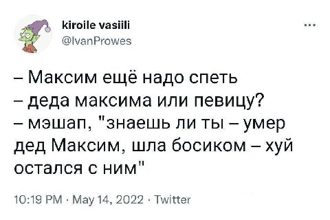 kiroile vasiili @|vanProwes Максим еще надо спеть деда максима или певицу? "знаешь ли ты умер дед Максим, шла босиком хуй остался с ним" 10:19 May 14, 2022 Twitter