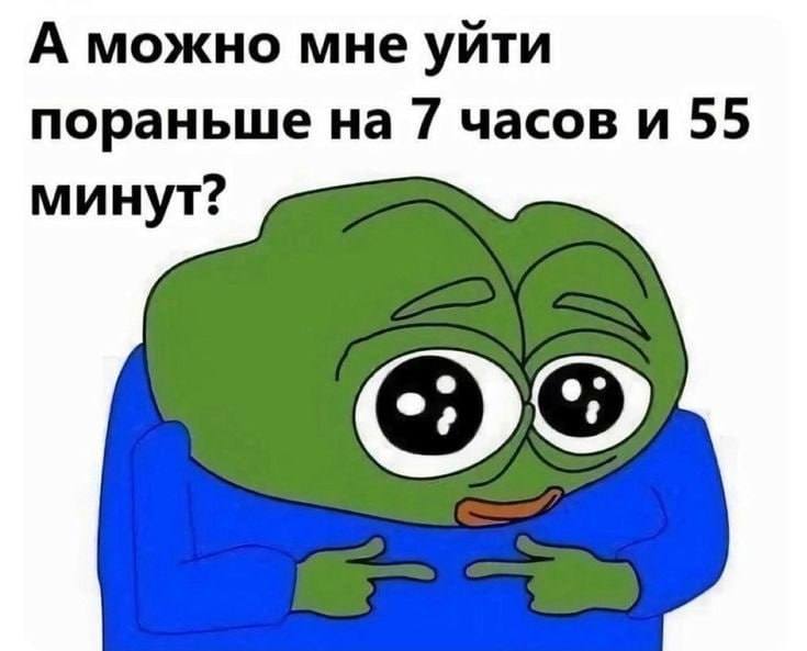 А можно мне уйти пораньше на 7 часов и 55 минут?