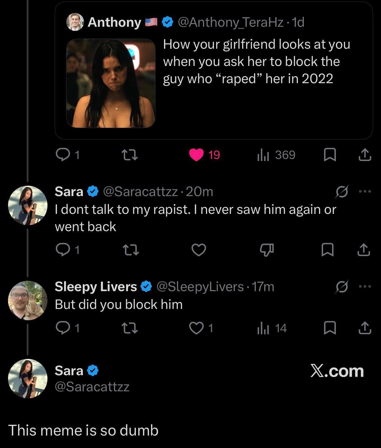 Anthony How your girlfriend looks at you when you ask her to block the suy who “raped” her in 2022 Sara dont talk to my rapist. never saw him again or went back Sleepy Livers But did you block him Sar