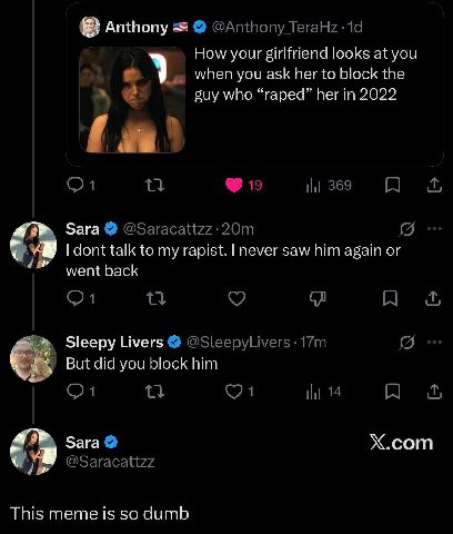 Anthony How your girlfriend looks at you when you ask her to block the suy who “raped” her in 2022 Sara dont talk to my rapist. never saw him again or went back Sleepy Livers But did you block him Sar