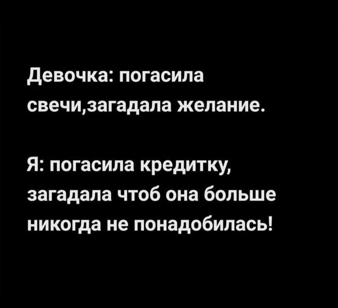 Девочка: погасила свечи, загадала желание. Я: погасила кредитку, загадала чтоб она больше никогда не понадобилась!