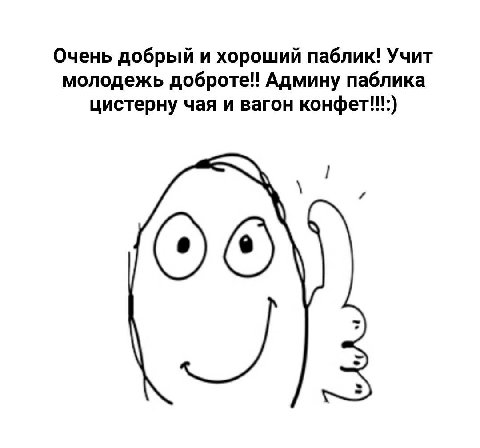 Очень добрый и хороший паблик! Учит молодежь доброте!! Админу паблика цистерну чая и вагон конфет!!:)