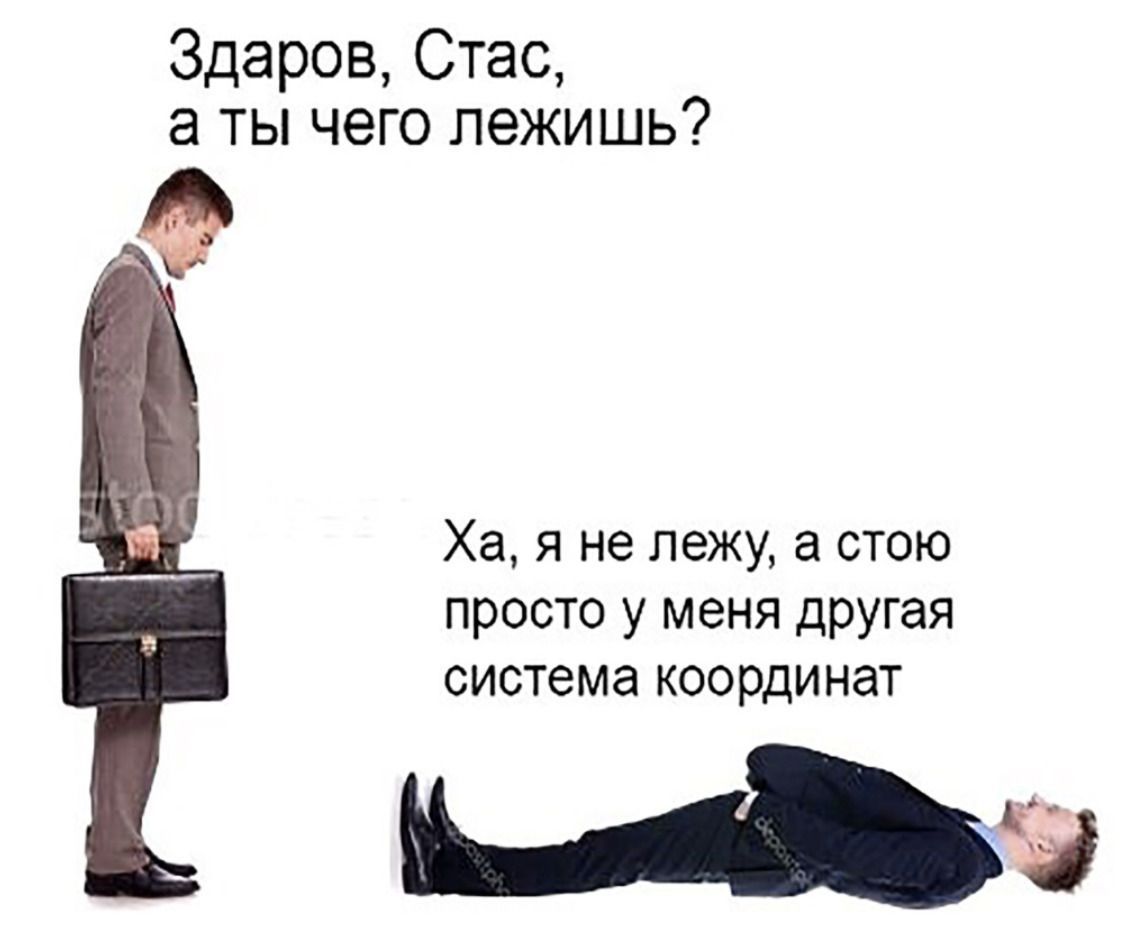 Здаров, Стас, а ты чего лежишь? я He лежу, a стою просто у меня другая система координат