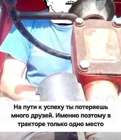 4 На пути к успеху ты потеряешь много друзей. Именно поэтому в тракторе только одно место