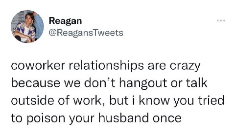 Reagan @ReagansTweets coworker relationships are crazy because we don't hangout or talk outside of work, but i you tried to poison your husband once