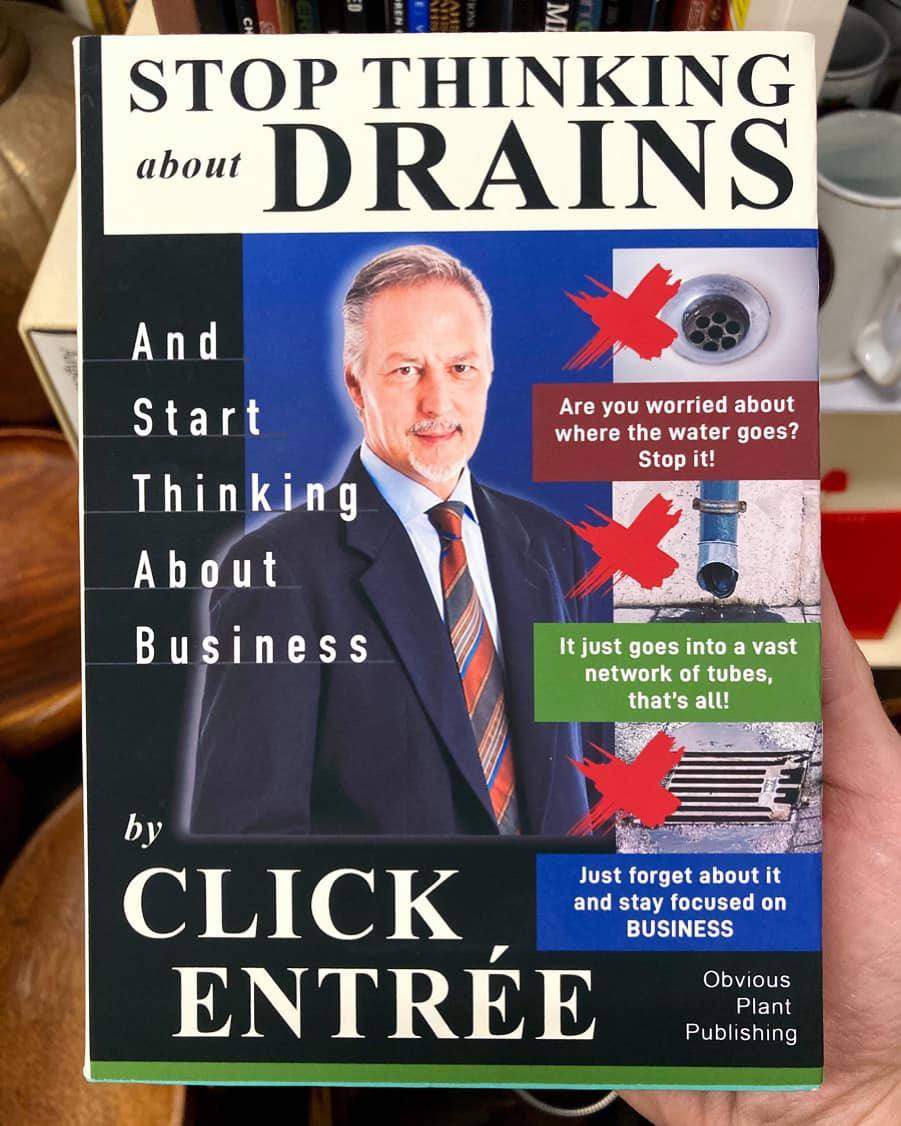 STOP THINKING DRAINSE And Start Are you worried about where the water goes? Stop it! Thinking About 3 Business К just goes into a vast network of tubes. that's all! у Just forget about it CLICK and st