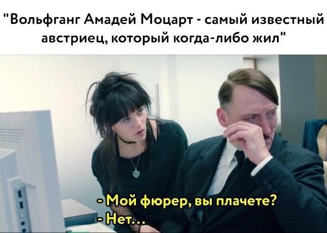 "Вольфганг Амадей Моцарт самый известный австриец, который когда-либо жил" фюрер, вы плачете? eee
