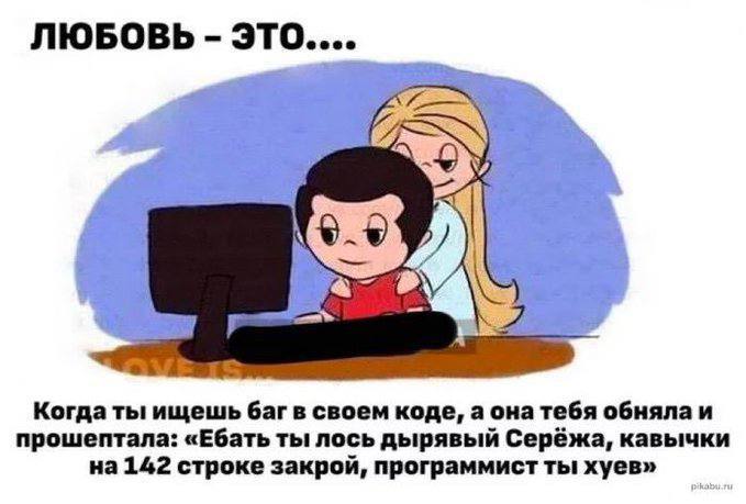 ЛЮБОВЬ это.... Когда ты ищешь баг в своем коде, а она тебя прошептала: «Ебать ты лось дырявый Серёжа, кавычки на 142 строке закрой, программист ты хуев»