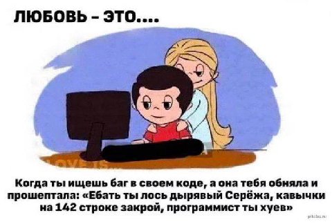 ЛЮБОВЬ это.... Когда ты ищешь баг в своем коде, а она тебя прошептала: «Ебать ты лось дырявый Серёжа, кавычки на 142 строке закрой, программист ты хуев»