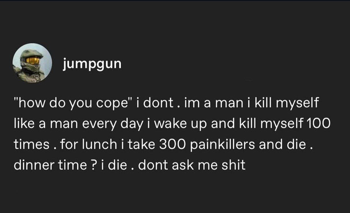 литраип “how you cope idont.ima mani kill тузей like aman every day i wake up and kill myself 100 times for lunch i take ЗОО painkillers and die dinner time i ask me shit