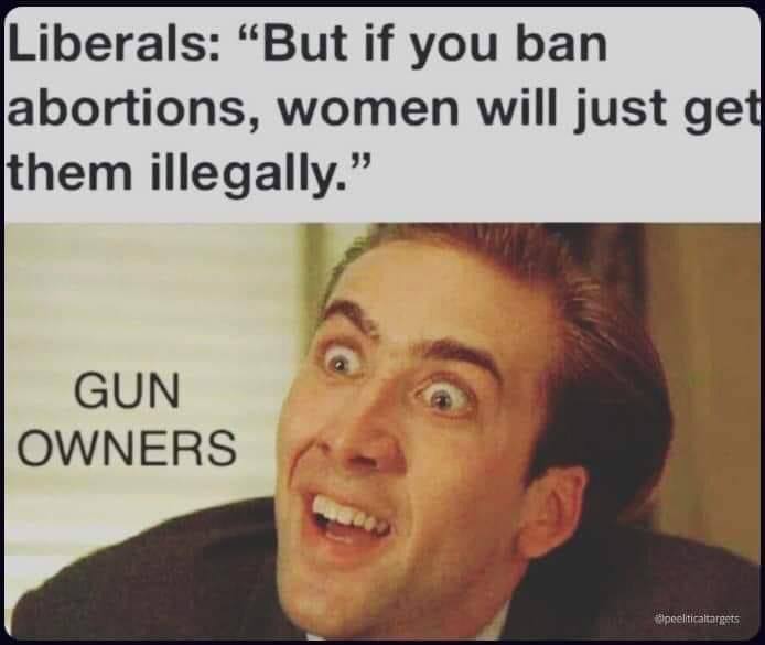 Liberals: “But if you ban abortions, women will just get them illegally.” GUN