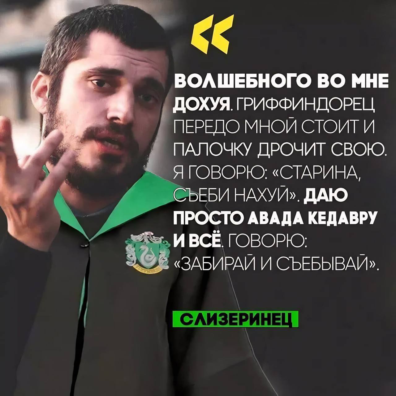 a ВОЛШЕБНОГО ВО МНЕ ДОХУЯ. ГРИФФИНДОРЕЦ ПЕРЕДО МНОЙ СТОИТ И ПАЛОЧКУ ДРОЧИТ СВОЮ. Я ГОВОРЮ: «СТАРИНА, СЪЕБИ НАХУЙ». ДАЮ ПРОСТО АВАДА КЕДАВРУ И ВСЁ ГОВОРЮ: «ЗАБИРАЙ И СЪЕБЫВАЙ».