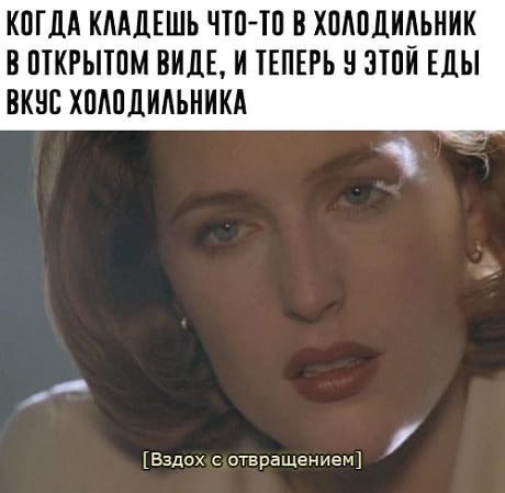 КОГДА КЛАДЕШЬ ЧТО-ТО В ХОЛОДИЛЬНИК В ОТКРЫТОМ ВИДЕ, И ТЕПЕРЬ У ЭТОЙ ЕДЫ ВКУС ХОЛОДИЛЬНИКА [Вздох с отвращением] и
