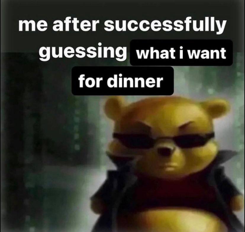 me after successfully guessing whati want for dinner
