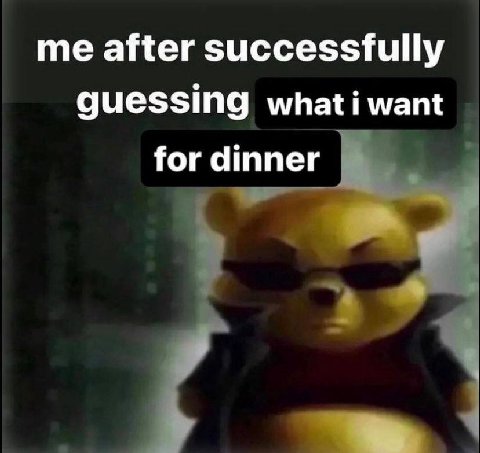 me after successfully guessing whati want for dinner