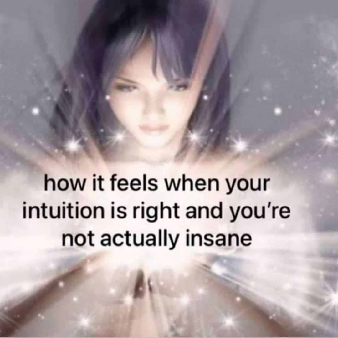 how it feels wher your intuition is right and you're not actually insane