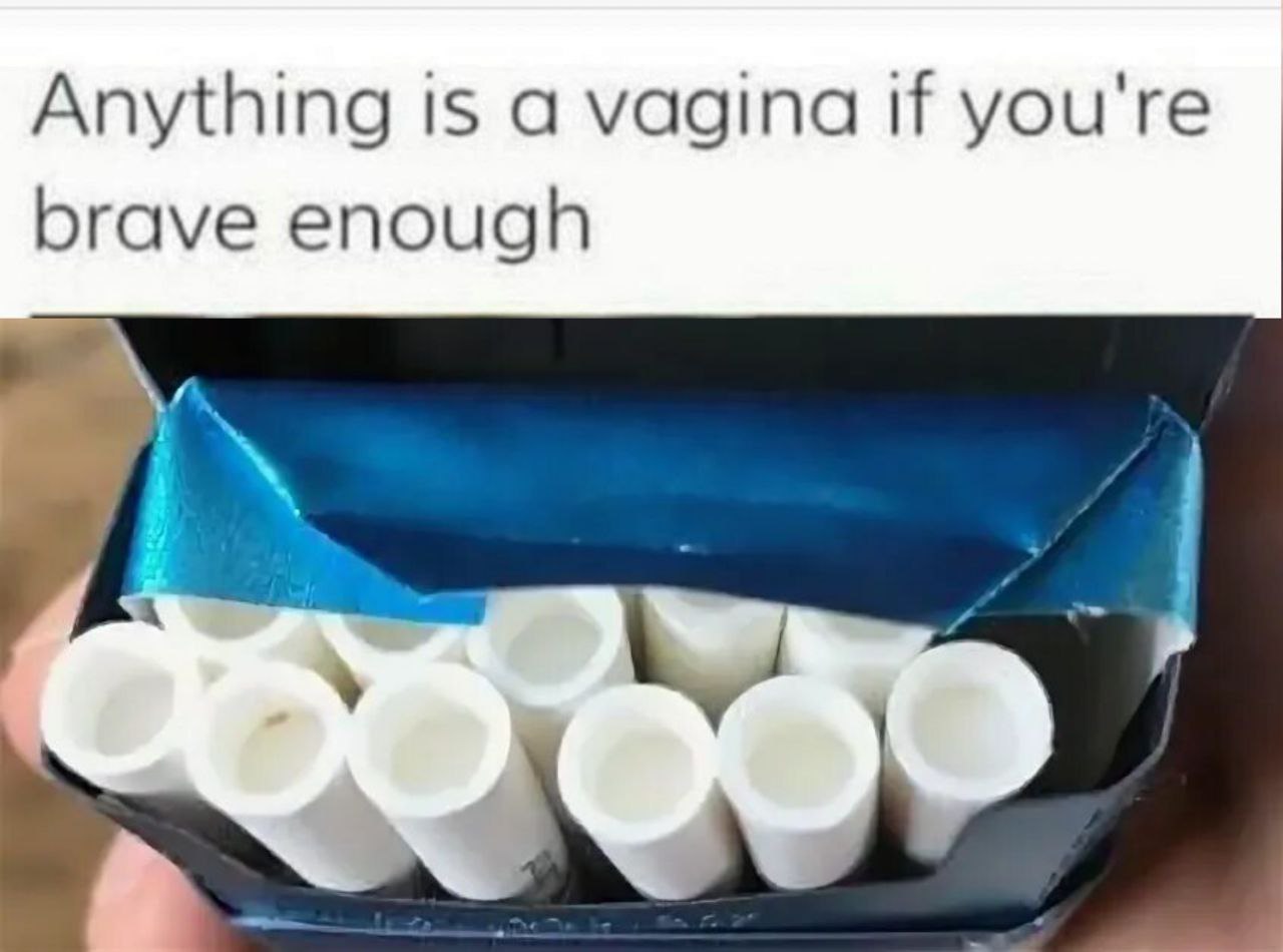 Anything is а vagina if you're brave enough