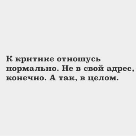 К критике отношусь нормально. Не в свой адрес, конечно. А так, в целом.