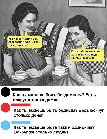 Kak тебя может быть i депрессия? Жизнь ведь 44 if ‚№2 прекрасна Каку тебя может быть 8 астма? Кругом ведь столько воздуха! Как ты можешь быть бездомным? Ведь вокруг столько домов! SSS Kak ты можешь бы