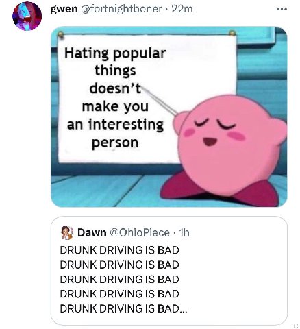 gwen @fortnightboner Hating popular things doesn’t make an interesting person 8} Dawn @OhioPiece DRUNK DRIVING IS BAD DRUNK DRIVING IS BAD DRUNK DRIVING IS BAD DRUNK DRIVING IS BAD DRUNK DRIVING IS BA