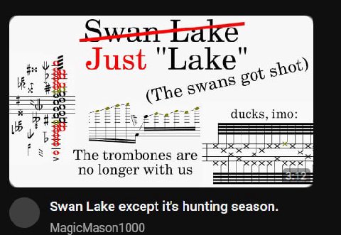 у Just ducks, imo: The trombones are no longer with Swan Lake except it's hunting season. MagicMason1000
