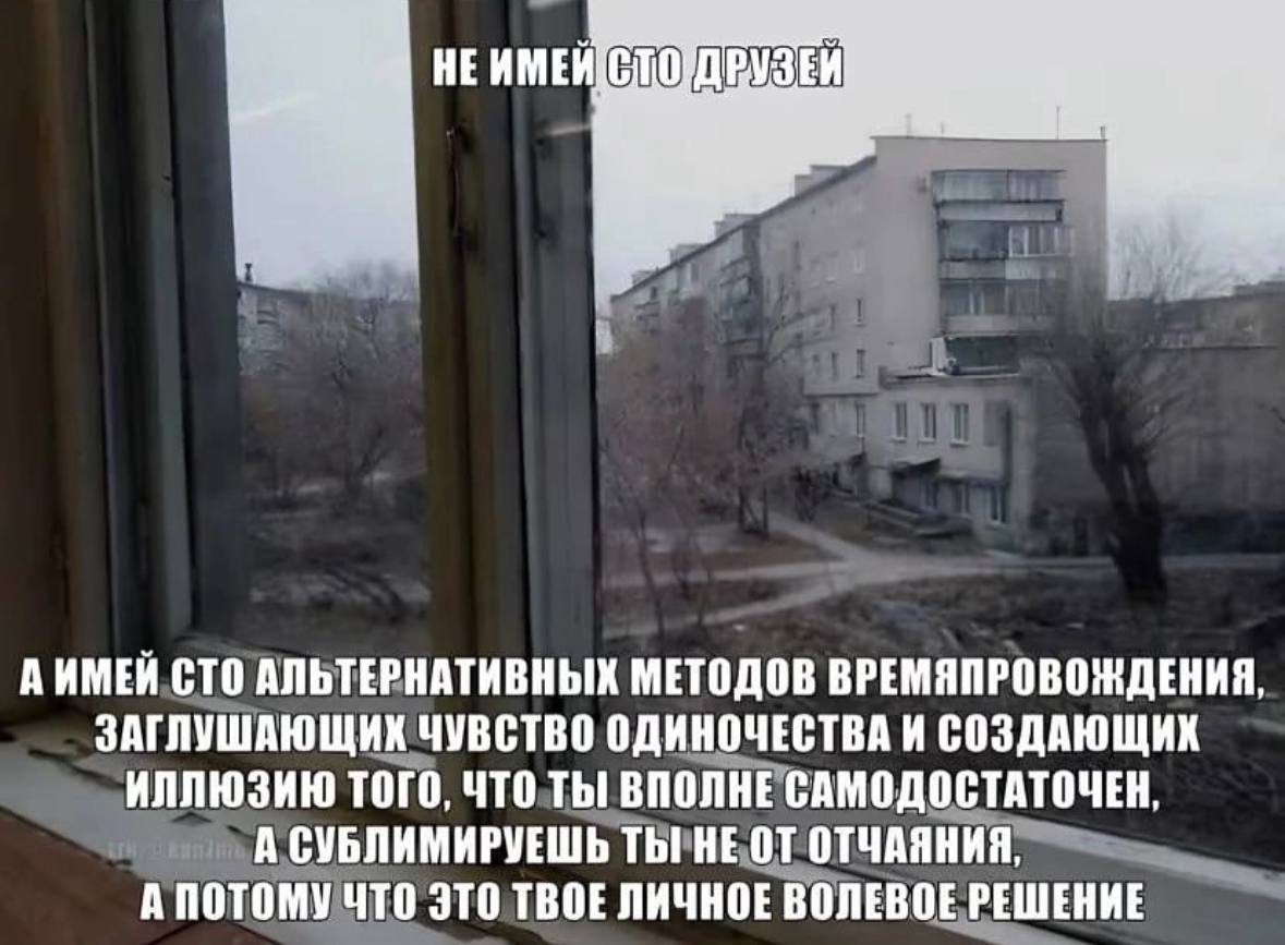 A ИМЕЙ СТО АЛЬТЕРНАТИВНЫХ МЕТОДОВ ВРЕМЯПРОВОЖДЕНИЯ, ЗАГЛУШАЮЩИК ЧУВСТВО ОДИНОЧЕСТВА И СОЗДАЮЩИК ИЛЛЮЗИЮ ТОГО, ЧТО ВПОЛНЕ САМОДОСТАТОЧЕН, А СУБЛИМИРУЕШЬ ТЫ! ОТЧАЯНИЯ, А ПОТОМУ ЧТО ЭТО ТВОЕ ЛИЧНОЕ ВОЛЕВ
