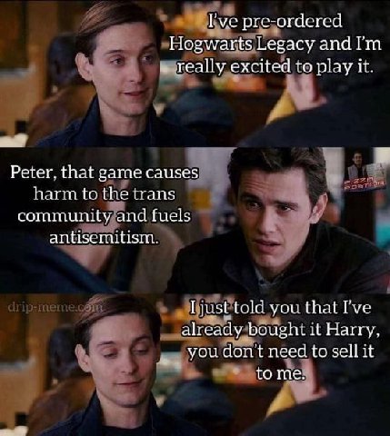 I've pre-ordered Hogwarts Legacy and really excited to play it. Peter. that game causes harm to the trans community and fuels antisemitism. told you that I've already bought it Harry, you don't need t