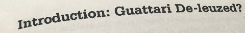 intro duction: Guattari De-leuzed?
