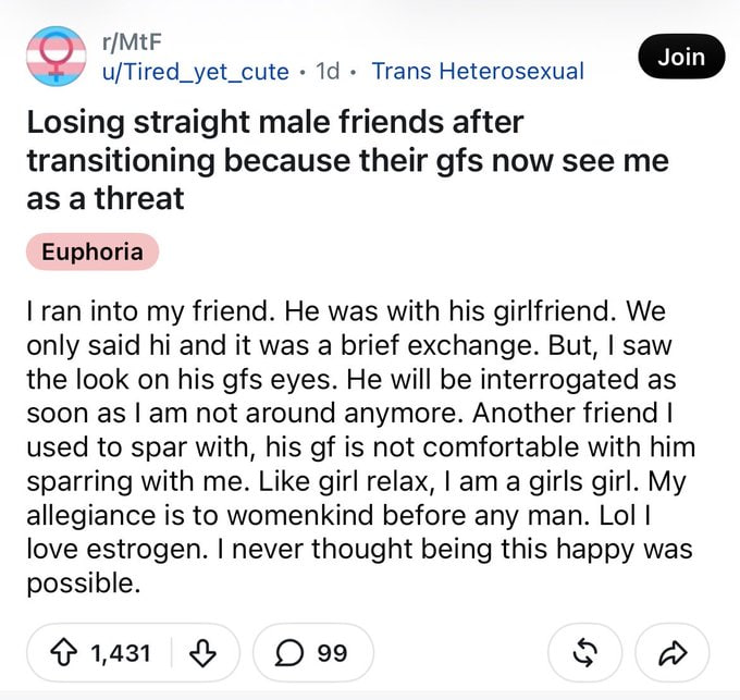 r/MtF u/Tired_yet_cute 14 Trans Heterosexual Losing straight male friends after transitioning because their gfs now see me as a threat Euphoria ran into my friend. He was with his girlfriend. We only 