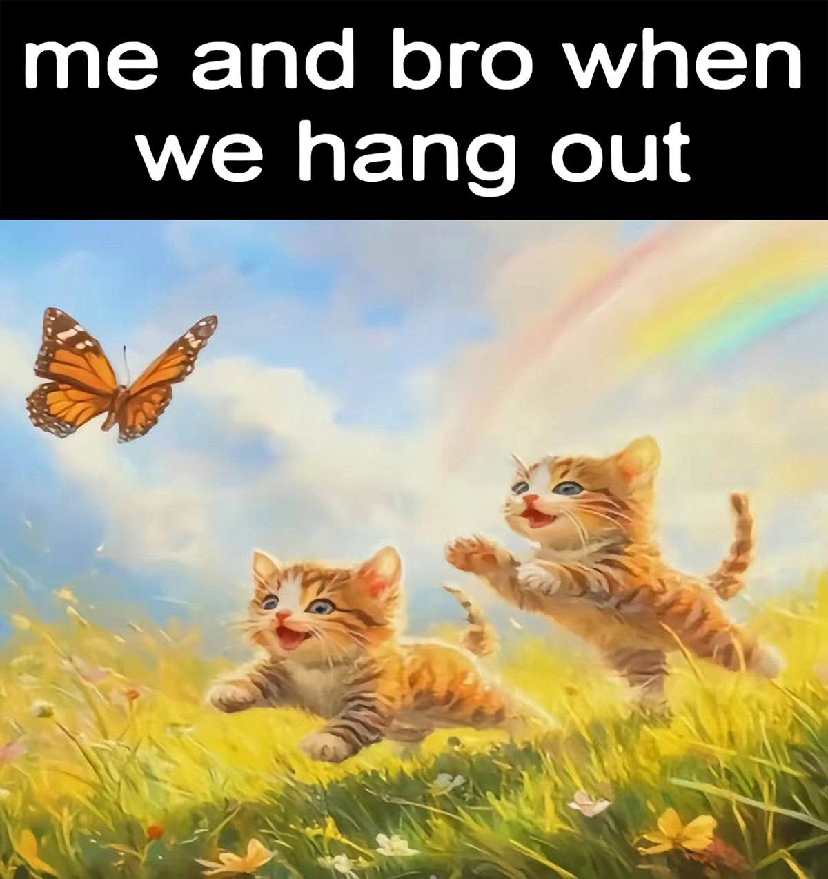 and bro when we hang out