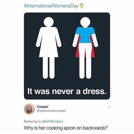 #internationalWomensDay 9? К was never a dress. в Соорег a @spacemancooper Replying to @kirill8meout Why is her cooking apron on backwards?