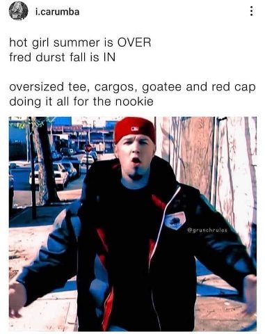 i.carumba hot girl summer is OVER fred durst fall is IN oversized tee, cargos, goatee and red cap doing it all for the nookie 7 И, и к a