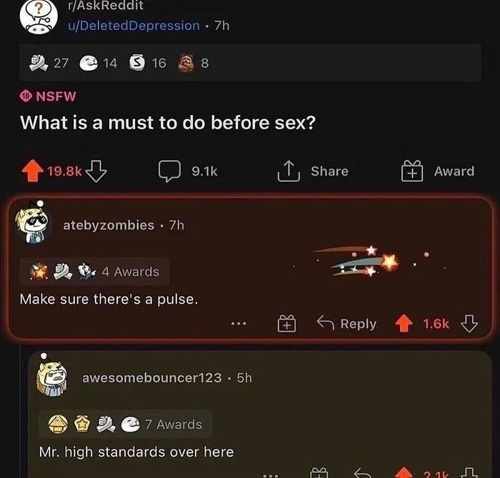 r/AskReaait u/DeletedDepression 9, 27 @14 Bic As NSFW What is a must to before sex? Share Award 4$} (0 элк atebyzombies 4 awards Make sure there's a pulse. Reply awesomebouncer123 2, 7 Awards high sta
