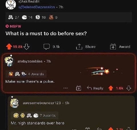 r/AskReaait u/DeletedDepression 9, 27 @14 Bic As NSFW What is a must to before sex? Share Award 4$} (0 элк atebyzombies 4 awards Make sure there's a pulse. Reply awesomebouncer123 2, 7 Awards high sta