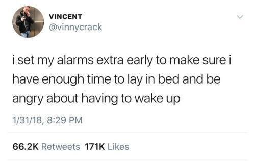 VINCENT @vinnycrack iset my alarms extra early to make sure have enough time to lay in bed and be angry about having to wake up 1/31/18, 8:29 Retweets Likes