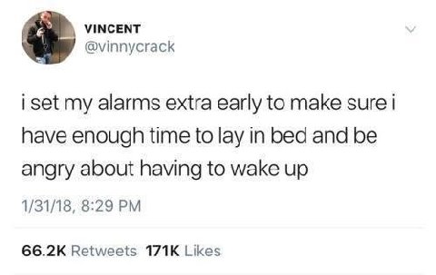 VINCENT @vinnycrack iset my alarms extra early to make sure have enough time to lay in bed and be angry about having to wake up 1/31/18, 8:29 Retweets Likes