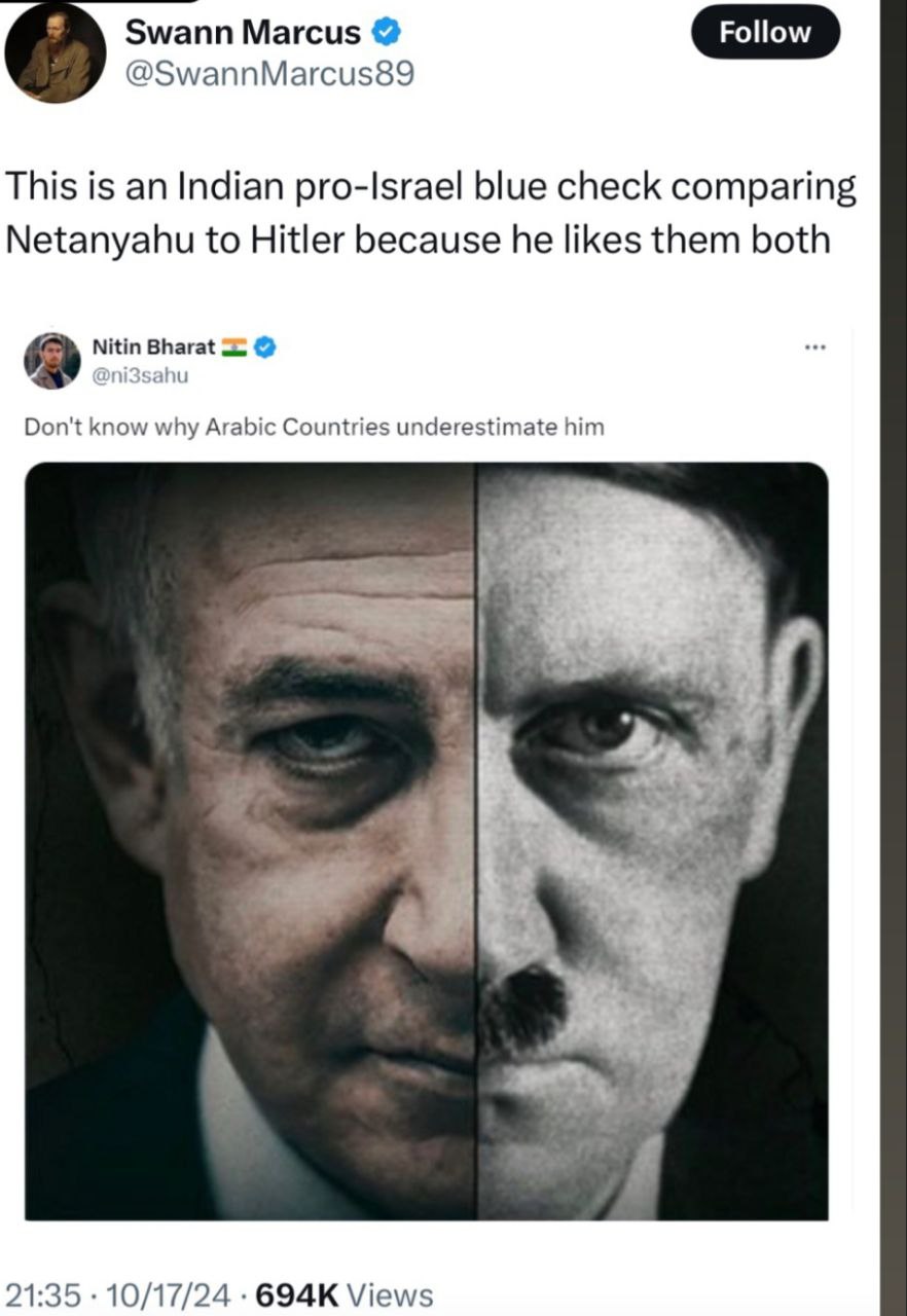 Swann Marcus Follow @SwannMarcus89 This is an Indian pro-Israel blue check comparing Netanyahu to Hitler because he likes them both Nitin Bharat Don't know why Arabic Countries underestimate him 4 21: