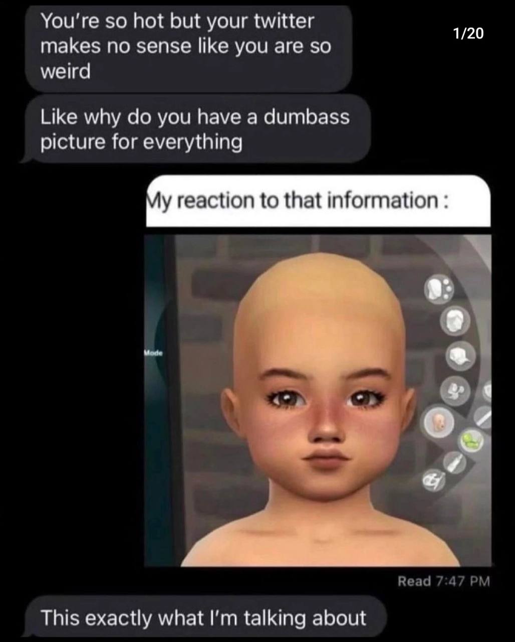 You're so hot but your twitter makes no sense like you are so weird Like why you have a dumbass picture for everything reaction to that information Read 7:47 This exactly what talking about