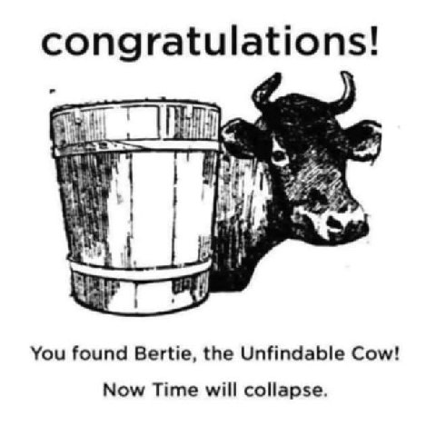 congratulations! 7 You found Bertie, the Unfindable Cow! Now Time will collapse.