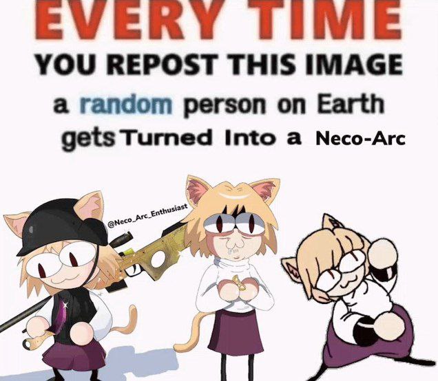 EVERY ТИМЕ YOU REPOST THIS IMAGE a random person on Earth gets Turned Into a Neco-Arc с