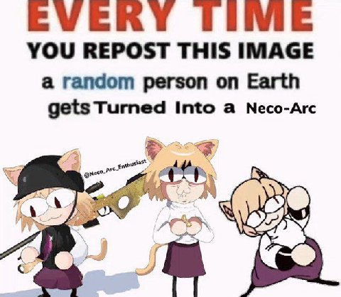EVERY ТИМЕ YOU REPOST THIS IMAGE a random person on Earth gets Turned Into a Neco-Arc с