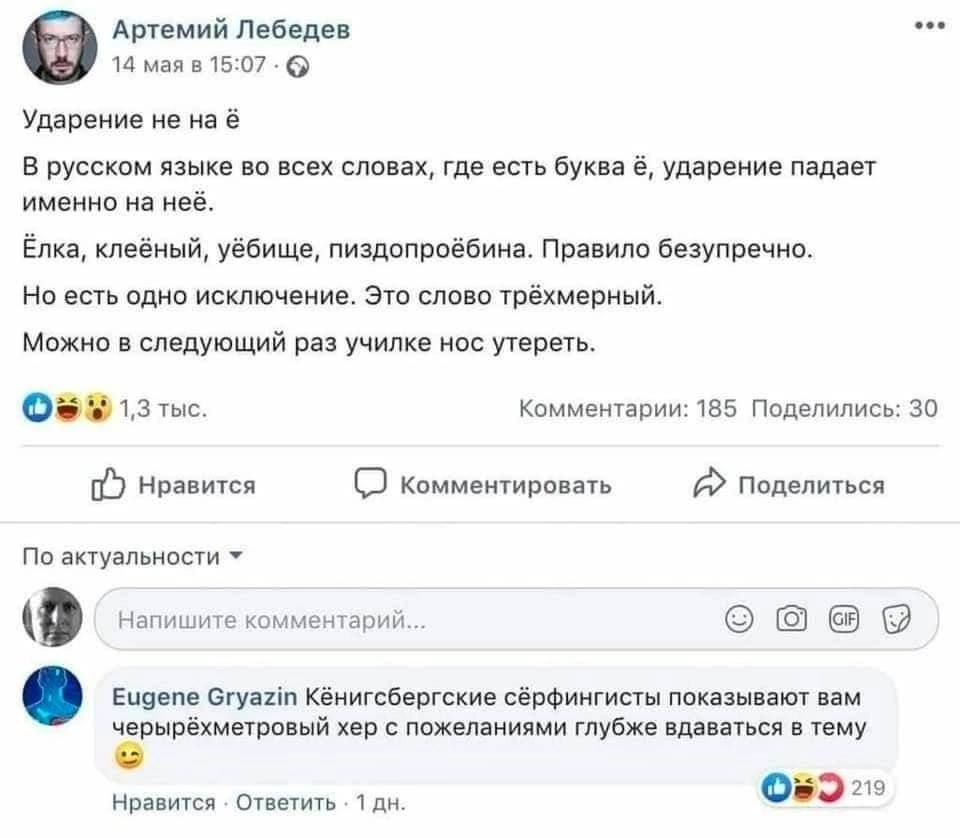 eee Артемий Лебедев 14 мая в 15:07 Ударение He наё В русском языке во всех словах, где есть буква ударение падает именно на неё. Ёлка, клеёный, уёбище, пиздопроёбина. Правило безупречно. Но есть одно 