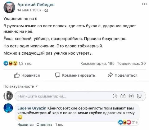 eee Артемий Лебедев 14 мая в 15:07 Ударение He наё В русском языке во всех словах, где есть буква ударение падает именно на неё. Ёлка, клеёный, уёбище, пиздопроёбина. Правило безупречно. Но есть одно 