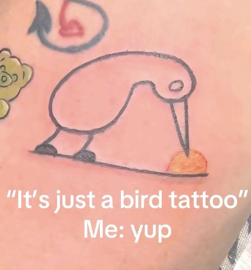 “It's just a bird tattoo” Me: yup